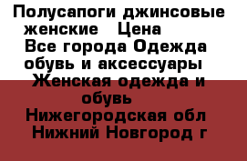 Полусапоги джинсовые женские › Цена ­ 500 - Все города Одежда, обувь и аксессуары » Женская одежда и обувь   . Нижегородская обл.,Нижний Новгород г.